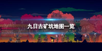《九日》古矿坑地图一览-萌图百科