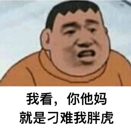 我看，你他妈就是刁难我胖虎​​​​-萌图百科