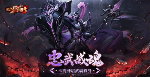 《放开那三国3》忠武战魂即将开启武魂真身-萌图百科