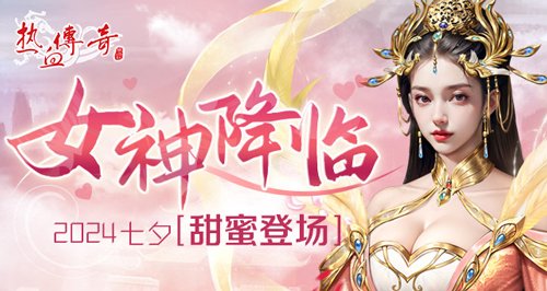 七夕浪漫风暴《热血传奇》女神降临，甜蜜投票战开启！-萌图百科