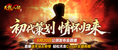 《天龙八部·归来》初代策划情怀归来，6月20日公测发布会直播送天马＆称号-萌图百科