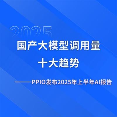 PPIO发布AI报告：2025年上半年国产大模型调用量十大趋势-萌图百科